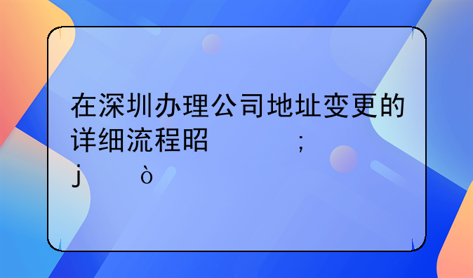在深圳办理公司地址变更的详细流程是怎样的？