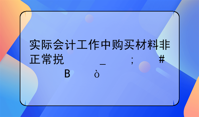 实际会计工作中购买材料非正常损耗怎么处理？