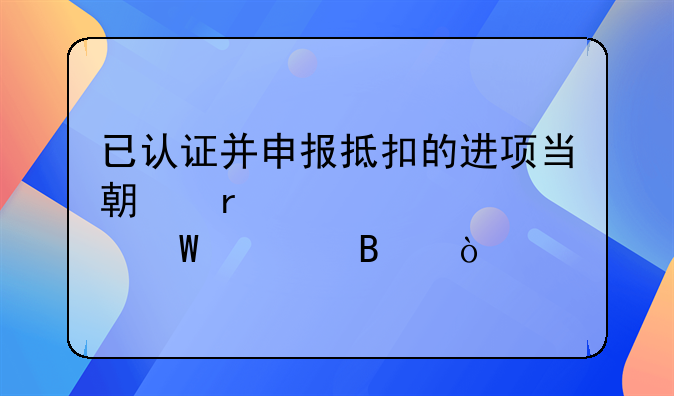 已认证并申报抵扣的进项当期未入账如何处理？