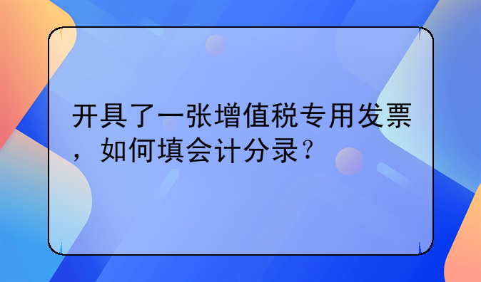 开具了一张增值税专用发票，如何填会计分录？