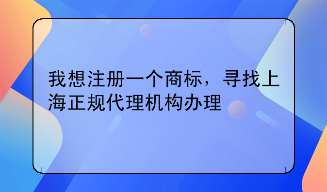 我想注册一个商标，寻找上海正规代理机构办理
