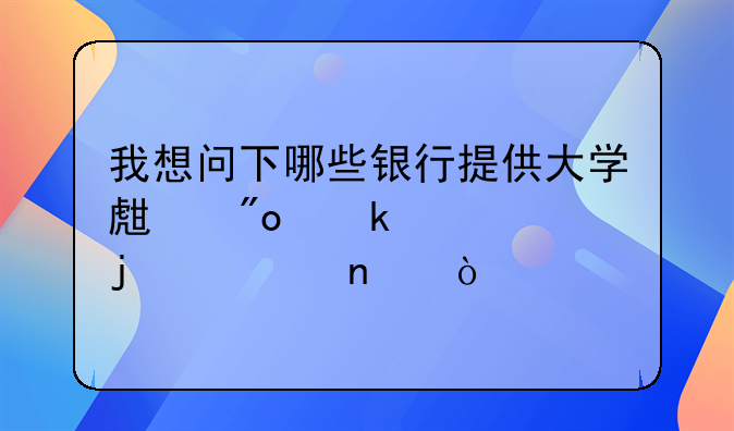 我想问下哪些银行提供大学生创业贷款的项目？