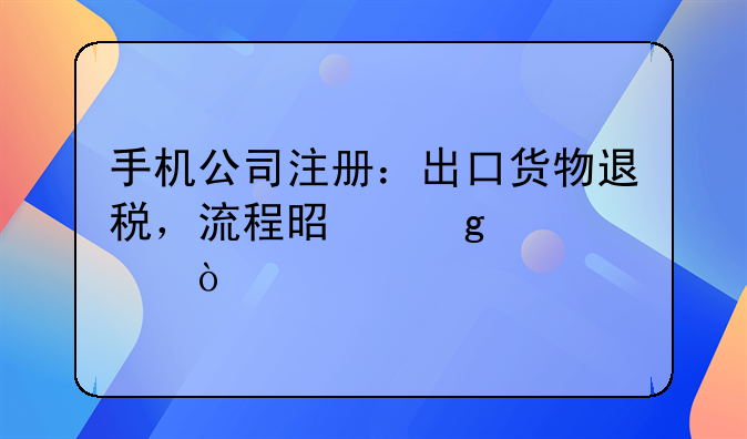 手机公司注册：出口货物退税，流程是这样滴！