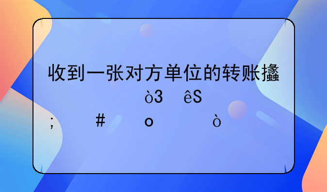 收到一张对方单位的转账支票，应该怎么进账？
