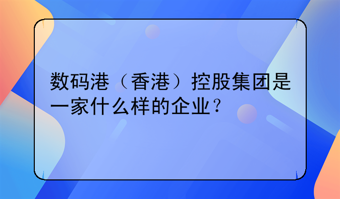 数码港(香港)控股集团是一家什么样的企业?