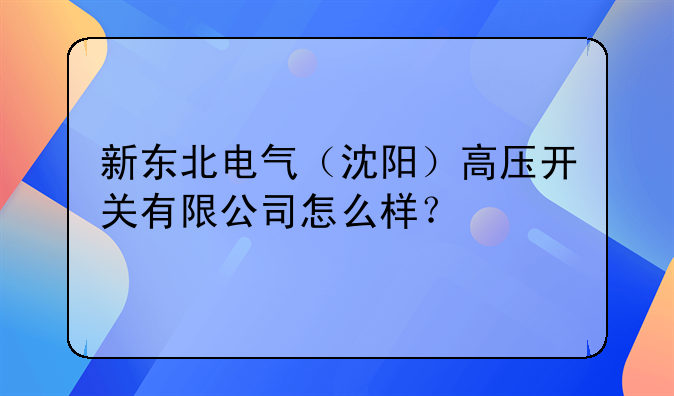 新东北电气(沈阳)高压开关有限公司怎么样?