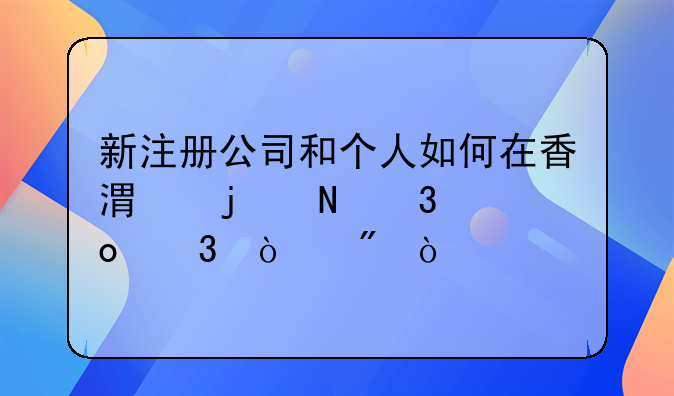 新注册公司和个人如何在香港的银行进行开户？