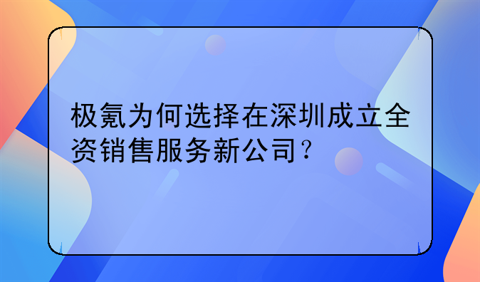 极氪为何选择在深圳成立全资销售服务新公司？