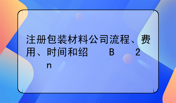 注册包装材料公司流程、费用、时间和经营范围
