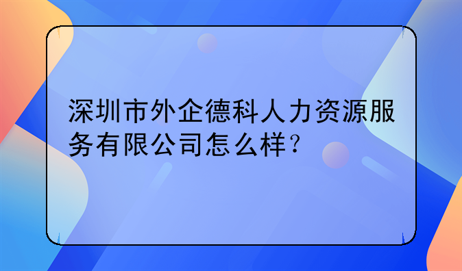 深圳市外企德科人力资源服务有限公司怎么样？