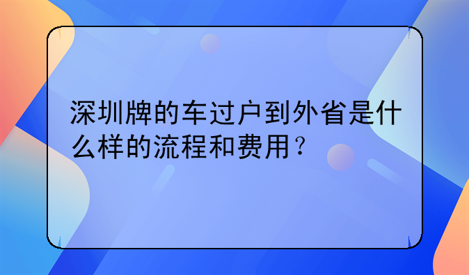 深圳牌的车过户到外省是什么样的流程和费用?