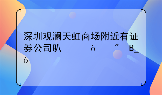 深圳观澜天虹商场附近有证券公司可以开户吗？