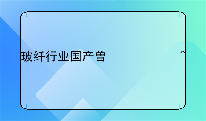 玻纤行业国产替代空间打开，核心标的名单分享