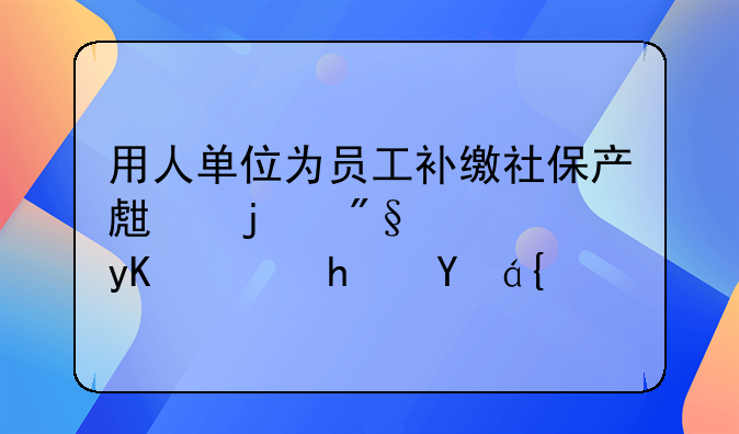 用人单位为员工补缴社保产生的利息由谁承担？
