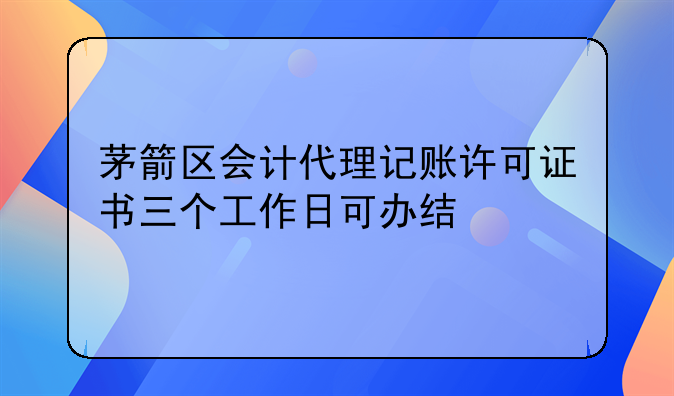 茅箭区会计代理记账许可证书三个工作日可办结