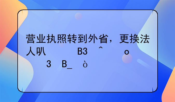 营业执照转到外省，更换法人可以同时进行吗？