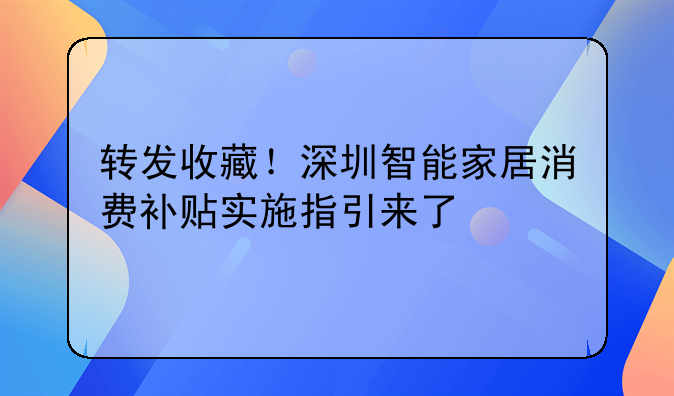 转发收藏!深圳智能家居消费补贴实施指引来了