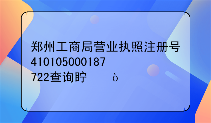 郑州工商局营业执照注册号410105000187722查询真伪