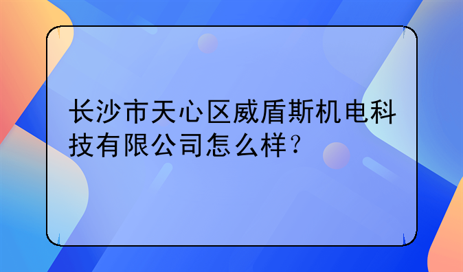 长沙市天心区威盾斯机电科技有限公司怎么样?