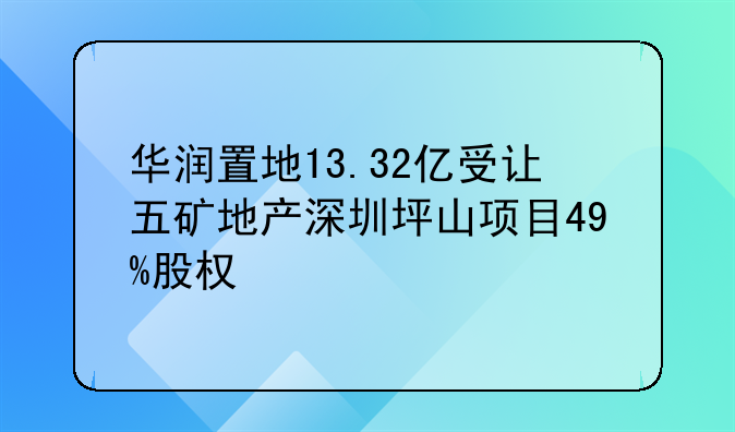 华润置地13.32亿受让五矿地产深圳坪山项目49%股权