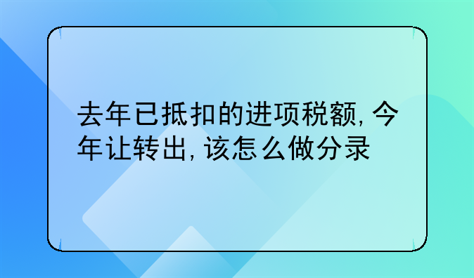 去年已抵扣的进项税额,今年让转出,该怎么做分录
