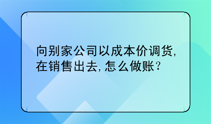 向别家公司以成本价调货,在销售出去,怎
