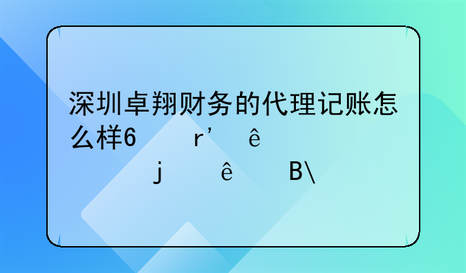 深圳卓翔财务的代理记账怎么样?有了解过的人吗?