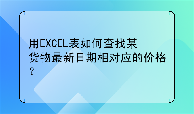 用EXCEL表如何查找某货物最新日期相对应的价格？