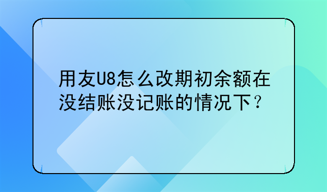 用友U8怎么改期初余额在没结账没记账的情况下？