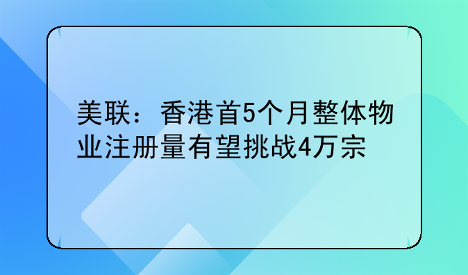美联:香港首5个月整体物业注册量有望挑战4万宗