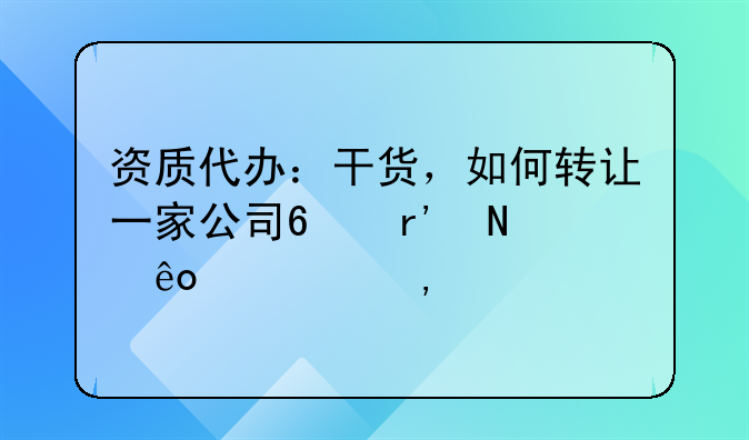 资质代办：干货，如何转让一家公司?有哪些流程?