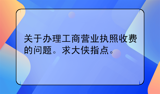 关于办理工商营业执照收费的问题。求大侠指点。