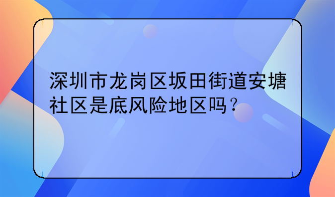深圳市龙岗区坂田街道安塘社区是底风险地区吗?
