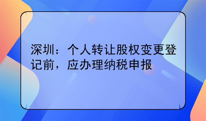深圳:个人转让股权变更登记前,应办理纳税申报