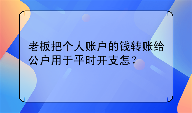 老板把个人账户的钱转账给公户用于平时开支怎?