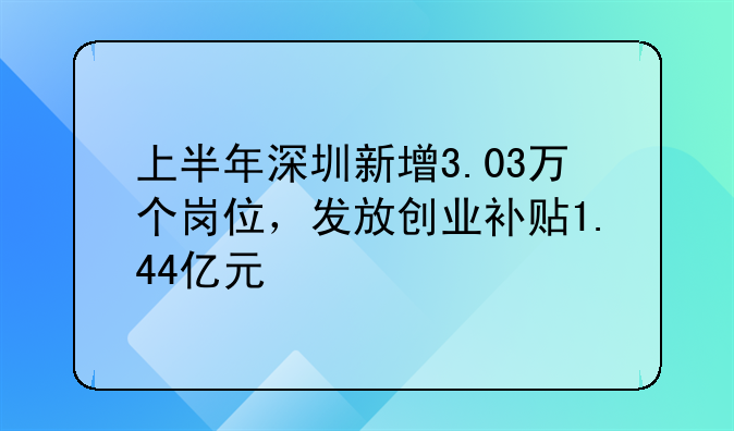 上半年深圳新增3.03万个岗位，发放创业补贴1.44亿元