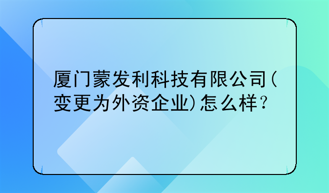 厦门蒙发利科技有限公司(变更为外资企业)怎么样？