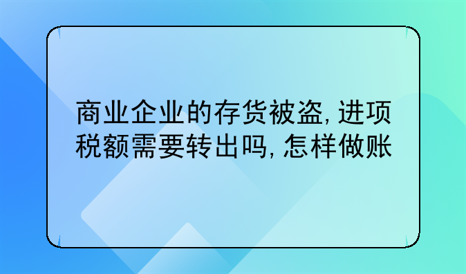 商业企业的存货被盗,进项税额需要转出吗,怎样做账