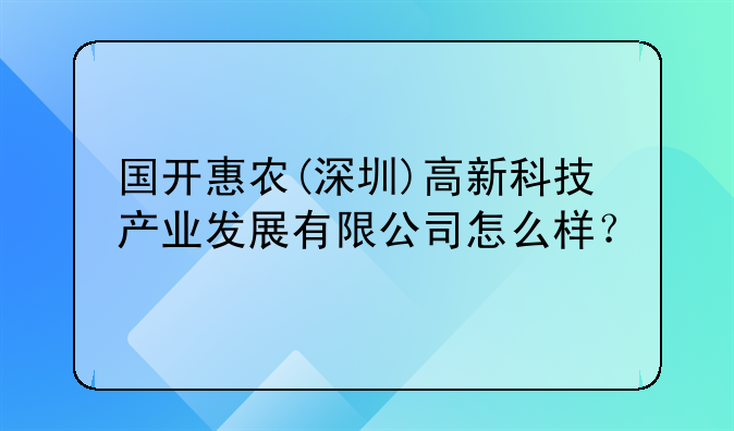 国开惠农(深圳)高新科技产业发展有限公司怎么样？