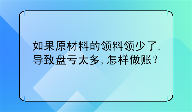 如果原材料的领料领少了,导致盘亏太多,怎样做账?