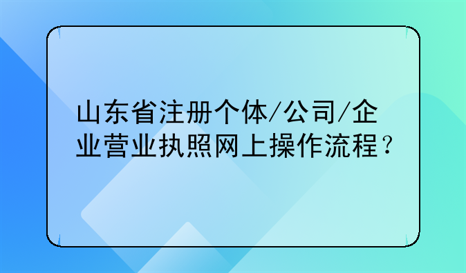 山东省注册个体/公司/企业营业执照网上操作流程？