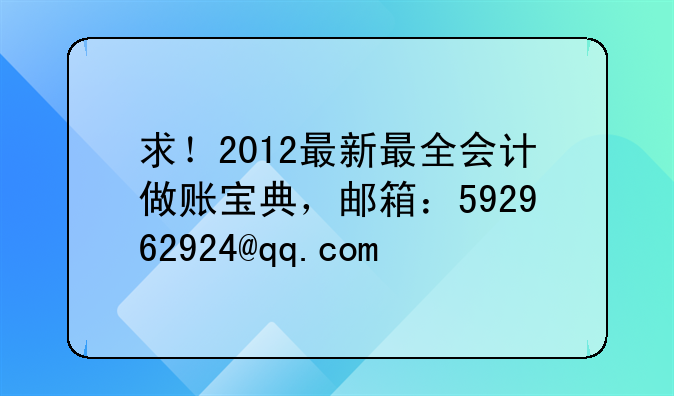 求！2012最新最全会计做账宝典，邮箱：592962924@qq.com