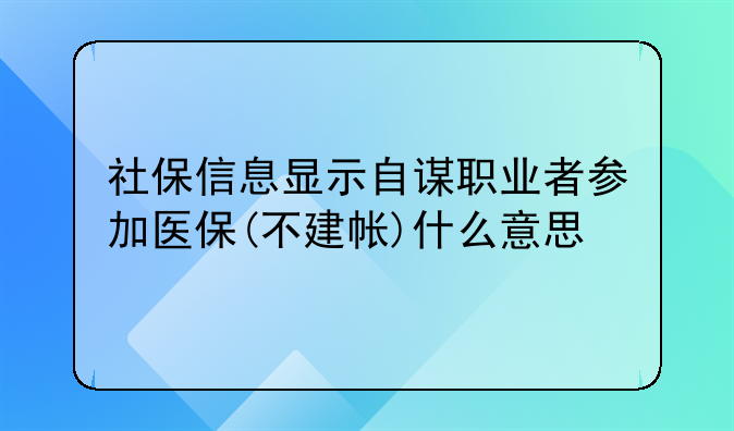 社保信息显示自谋职业者参加医保(不建帐)什么意思