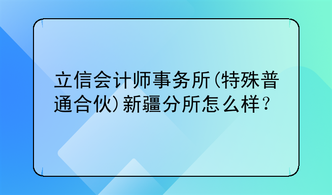 立信会计师事务所(特殊普通合伙)新疆分所怎么样？