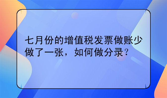 七月份的增值税发票做账少做了一张，如何做分录？