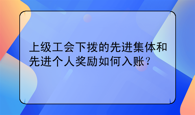 上级工会下拨的先进集体和先进个人奖励如何入账？