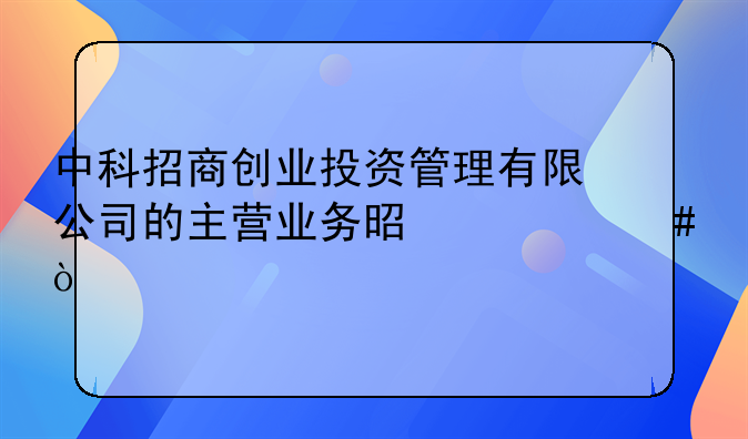 中科招商创业投资管理有限公司的主营业务是什么？