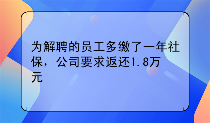 为解聘的员工多缴了一年社保,公司要求返还1.8万元