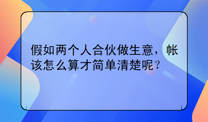 假如两个人合伙做生意,帐该怎么算才简单清楚呢?