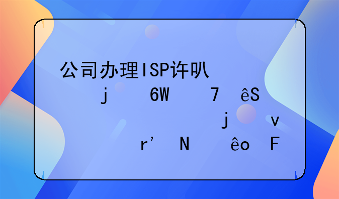 公司办理ISP许可证的单位应该具备的条件有哪些呢？